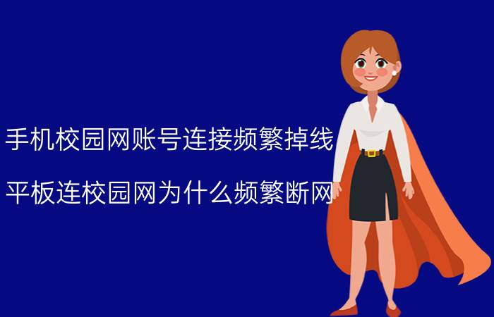 手机校园网账号连接频繁掉线 平板连校园网为什么频繁断网？